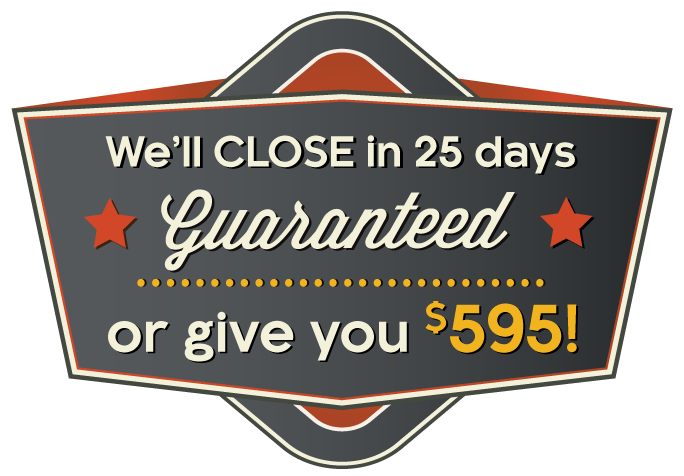 We'll close in 25 days guaranteed. Or, we'll give you $595!